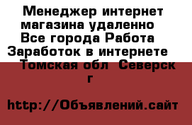 Менеджер интернет-магазина удаленно - Все города Работа » Заработок в интернете   . Томская обл.,Северск г.